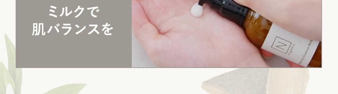 HOW TO USE
3ステップで、つるんともっちり肌
STEP1
ローションを
2プッシュ
STEP3
ミルクで
肌バランスを
Z
STEP 2
VCエッセンスで
ビタミンC1
*2
誘導体を浸透 2
※1 ビタミンC(ビスグリセリルアスコルビン酸/整肌成分)配合
※2角質層まで